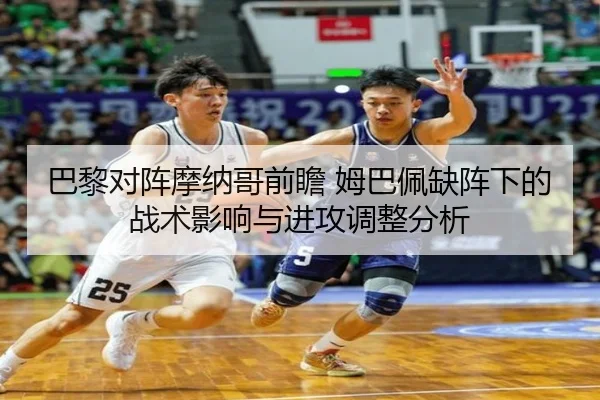 巴黎对阵摩纳哥前瞻 姆巴佩缺阵下的战术影响与进攻调整分析