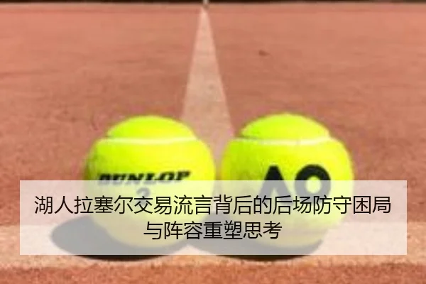 湖人拉塞尔交易流言背后的后场防守困局与阵容重塑思考