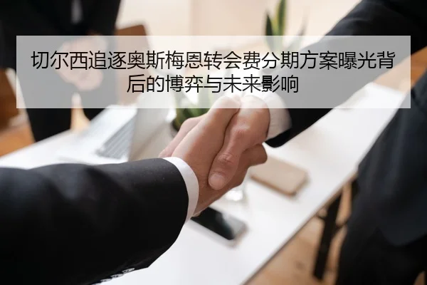 切尔西追逐奥斯梅恩转会费分期方案曝光背后的博弈与未来影响