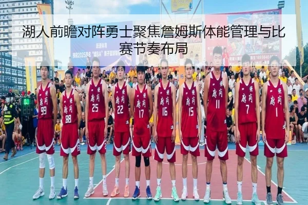 湖人前瞻对阵勇士聚焦詹姆斯体能管理与比赛节奏布局