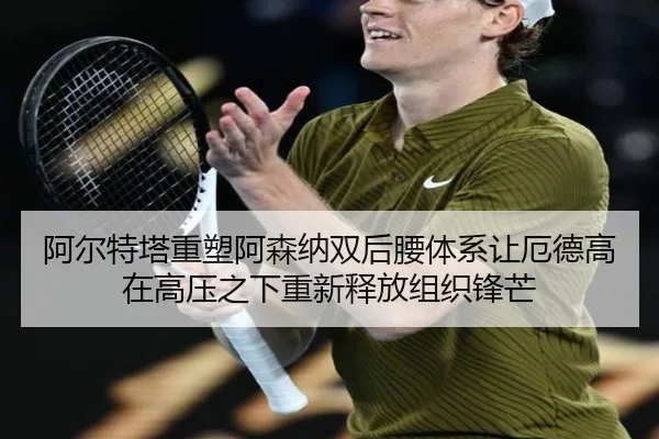 阿尔特塔重塑阿森纳双后腰体系让厄德高在高压之下重新释放组织锋芒
